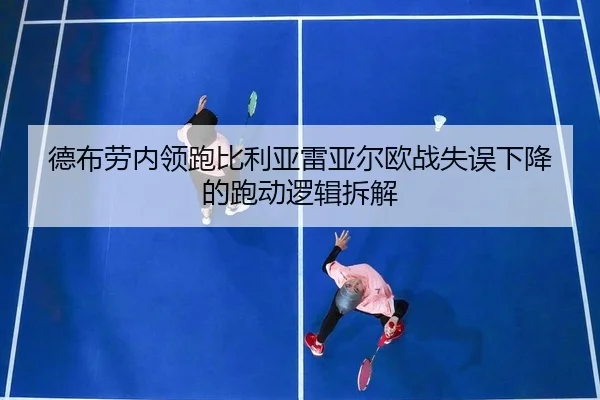 德布劳内领跑比利亚雷亚尔欧战失误下降的跑动逻辑拆解